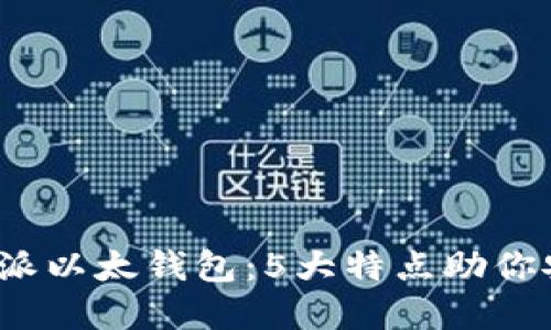 2023年最佳比特派以太钱包：5大特点助你安全管理数字资产