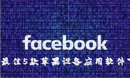 2023年最佳5款苹果设备应用软件下载指南