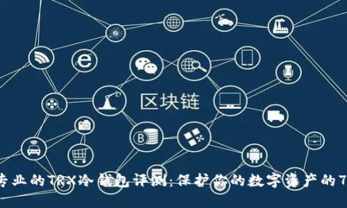 2023年最专业的TRX冷钱包评测：保护你的数字资产的7个关键理由