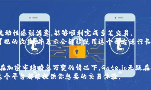 baioti探寻Gate.io交易平台：2023年10大优势与用户真实体验/baioti
Gate.io, 加密货币交易, 用户体验, 交易平台/guanjianci

引言
随着数字货币的快速发展，各种交易平台如雨后春笋般涌现，而Gate.io无疑是其中最受关注的一个。其成立于2013年，至今已经走过了近十年的历程，在众多竞争对手中脱颖而出。本文将深入探讨Gate.io的独特之处以及用户的真实体验，让你更好地了解这一平台是否符合你的需求。

一、Gate.io的成立与发展
Gate.io最初由一个拥有技术背景的团队创建，最初的目标是为全球用户提供一个安全、快捷且可靠的加密货币交易环境。在成立初期，Gate.io便致力于技术的研发与用户体验的。在过去的几年里，Gate.io不断扩展其交易对，并引入了众多创新功能。今年，我们将重点关注它的10大优势，帮助用户更好地了解这个平台。

二、10大优势分析
h41. 多样的交易对/h4
Gate.io平台上有超过300种加密货币交易对，使用户可以选择不同的投资组合。这种多样性吸引了各类投资者，从初学者到资深交易员，均能找到适合自己的交易选项。

h42. 高流动性/h4
流动性是交易平台的生命线，Gate.io通过全球用户的参与确保了其平台的流动性，用户在任何时间都能够快速进出交易，减少滑点风险。

h43. 安全性措施/h4
Gate.io非常重视用户的资金安全，平台的安全性通过多重验证和冷钱包管理得以保障。此外，定期的安全审计使平台始终保持在最佳状态，手续费与盗窃事件比率大幅低于行业平均水平。

h44. 用户友好的界面/h4
即使是第一次接触数字货币的用户，在Gate.io的界面上也能快速上手。其简洁的设计使得新手在进行操作时不至于感到困惑，提供了良好的用户体验。

h45. 移动交易支持/h4
无论身在何处，智能手机用户都可以通过Gate.io的移动应用进行交易。这为用户提供了极大的便利，使其可以随时随地监控和管理自己的投资。

h46. 交易手续费透明/h4
Gate.io采用透明的手续费结构，使交易者能够清楚地知道每笔交易将会产生的费用，不会有隐藏收费的困扰。该平台的手续费相比其他竞争者更加具有竞争力。

h47. 24/7客户支持/h4
Gate.io为用户提供全天候的客服支持，用户可通过多种渠道联系到客服。无论问题大小，客服团队随时准备为用户解答疑问并提供技术支持。

h48. 丰富的学习资源/h4
作为一个负责任的交易平台，Gate.io还为用户提供了丰富的学习资料与资源，包括基础知识、市场分析以及交易策略等，帮助用户提升交易技能。

h49. 参与社区治理/h4
Gate.io鼓励用户参与平台的治理，用户持有某些特定的Token及账户等级便会获得投票权，让用户在平台的决策中发声，这种参与感极大增强了用户对平台的信任和忠诚度。

h410. 定期活动和奖励/h4
Gate.io经常推出各种活动和奖励方案，包括交易大赛、存款奖励等，这不仅增加了用户的参与度，也为用户带来了除交易外额外的盈利机会。

三、用户真实体验
为了更全面地了解Gate.io的表现，我们对不同背景的用户进行了调研。不同的用户对平台的看法虽然各有不同，但普遍反映出几个共同点。
部分新手用户表示，Gate.io的注册流程相对简单，界面操作明了，特别是新手引导部分，增加了他们的信心。在初次进行交易时，他们对平台的流动性感到满意，能够顺利完成多笔交易。
针对资深玩家，许多人表示Gate.io的多币种选择与丰富的交易对吸引了他们。不少用户在调研中提到，他们通过参与平台的交易活动获得了可观的收益，并表示会继续使用这个平台进行长期投资。

四、总结与展望
Gate.io作为一个历史悠久的加密货币交易平台，凭借着其优越的安全性、丰富的币种选择以及用户友好的界面，牢牢吸引了全球众多投资者。在加密市场瞬息万变的情况下，Gate.io无疑在持续自己的产品和用户体验。对于未来，Gate.io还需要继续关注安全性、用户需求以及市场动态，以确保其在竞争激烈的市场中保持领先地位。
对于那些正在寻找一个稳定且多样的加密货币交易平台的用户，Gate.io无疑是一个值得考虑的选项。无论你是新手还是经验丰富的交易员，这个平台都能提供你想要的交易体验。
