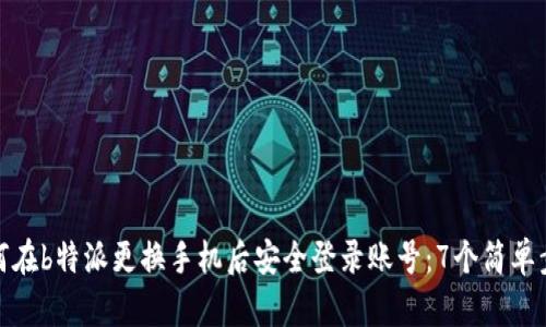 如何在b特派更换手机后安全登录账号：7个简单步骤