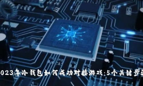 2023年冷钱包如何成功对接游戏：5个关键步骤