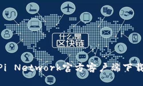 2023年最新！Pi Network官方客户端下载安装流程详解