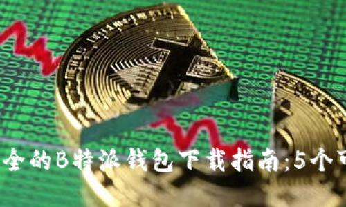 2023年最安全的B特派钱包下载指南：5个可靠来源推荐