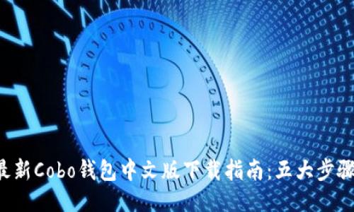 2023年最新Cobo钱包中文版下载指南：五大步骤轻松入手