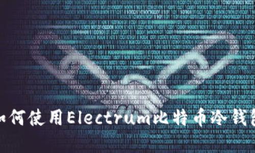 2023年全面指南：如何使用Electrum比特币冷钱包保护您的数字资产