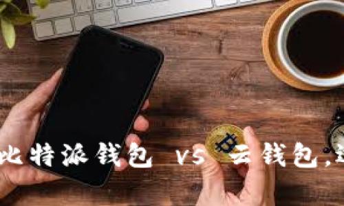 2023年最全解析：比特派钱包 vs 云钱包，选择哪个更适合你？