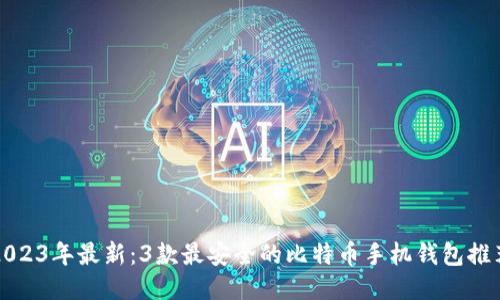 2023年最新：3款最安全的比特币手机钱包推荐