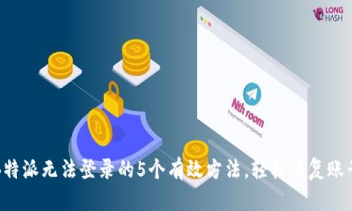 解决B特派无法登录的5个有效方法，轻松恢复账号访问