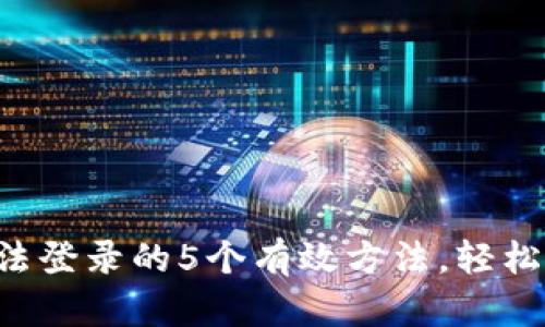 解决B特派无法登录的5个有效方法，轻松恢复账号访问