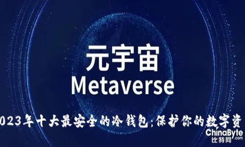 2023年十大最安全的冷钱包：保护你的数字资产
