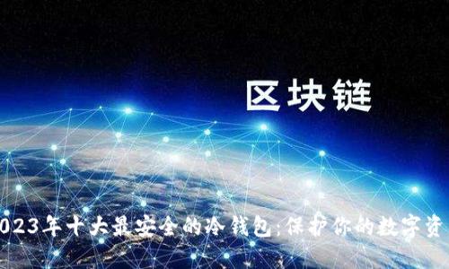 2023年十大最安全的冷钱包：保护你的数字资产