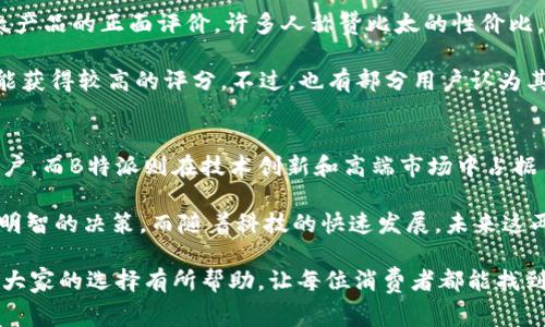 在选择科技产品或品牌时，“比太”和“B特派”这两个名字可能会引起消费者的关注和疑惑。它们各自代表了不同的市场定位和技术特点。为了帮助大家理清思路，本文将深入分析这两个品牌的特点、产品、目标受众以及市场影响力等方面。

品牌背景与发展
比太是一个相对年轻的品牌，成立于近年来，专注于提供性价比高的数码产品。通过创新的设计理念和良好的产品质量，比太迅速赢得了市场的认可。尤其在手机以及智能硬件领域，比太总是努力在性能和价格之间找到最佳平衡点。

相比之下，B特派则拥有较为悠久的发展历史，是业内较早进入市场的品牌之一。它以技术创新和高端产品著称，专注于智能穿戴设备和高性能电子产品。本身定位高端市场，B特派的目标群体主要是追求性能、品牌及使用体验的用户。

产品解析
比太的产品线相对丰富，除了智能手机外，还有平板电脑、智能手表等周边设备。比太每一款产品都经过市场调研，针对不同消费者的需求进行设计，很好地结合了用户反馈与产品迭代。比如，比太推出的一款智能手表，不仅支持健康监测，还能与多种智能设备兼容，极大地提升了用户的使用体验。

另一方面，B特派的产品更加注重技术的前沿性，用户群体往往是在各个领域中追求最佳性能的专业人士。例如，B特派的一款智能耳机，采用了行业领先的降噪技术，不仅在音质上有着出色的表现，同时也在耳机的佩戴舒适度上下了功夫。在高端市场，B特派无疑是个有力的竞争者。

目标用户群体
比太的目标用户群体主要集中在年轻消费群体和追求性价比的用户。许多大学生和初入职场的年轻人对于价格敏感，对产品的性价比和实用性要求较高。比太正是抓住了这一点，通过不断推出实用且具有设计感的产品，来吸引这一部分消费者。

B特派则更倾向于吸引专业人士和高端用户，特别是在科技产业和创意产业的从业者。对于这一群体来说，品牌形象、产品的技术含量以及使用效果尤为重要。B特派通过不断的技术创新与优质的售后服务，保持着其品牌的高端形象。

市场影响力与用户反馈
比太由于其合理的定价和良好的品质，迅速积累了大量的用户群体。用户反馈多为积极，在社交媒体和技术论坛上常常可以见到比太产品的正面评价。许多人称赞比太的性价比，非常适合预算有限但又想体验良好科技产品的用户。

B特派在市场上则以其高端品牌形象而闻名。用户对于其产品的技术性能普遍持有肯定态度，尤其在专业评测中，B特派的产品往往能获得较高的评分。不过，也有部分用户认为其价格相对较高，使得一些普通消费者望而却步。虽然价格居高，但对于追求极致体验的用户来说，B特派的产品却是值得投入的选择。

总结与前景
在“比太与B特派”的选择上，消费者的决定往往取决于个人的需求与预算。比太凭借良好的性价比和持续的创新，赢得了不少忠实用户。而B特派则在技术创新和高端市场中占据了一席之地，持续为追求卓越的用户提供服务。

总体来看，无论是比太还是B特派，他们各自都有独特的市场定位和特色产品。消费者在选择时，不妨结合自身需求与产品特点，做出明智的决策。而随着科技的快速发展，未来这两个品牌之间的竞争将愈发激烈，值得关注的是它们如何通过技术创新与市场策略来继续满足消费者的需求。

最后，重要的一点是，用户在选购时，除了考虑品牌，还要关注产品的实际使用体验、功能、售后服务等多方面因素。希望这篇文章能对大家的选择有所帮助，让每位消费者都能找到最适合自己的科技产品。