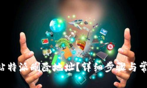 如何在 B 站特派删除地址？详细步骤与常见问题解答