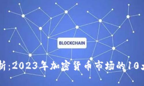 币圈全景解析：2023年加密货币市场的10大趋势与前景