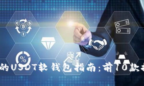 2023年最全面的USDT软钱包指南：前10款推荐和使用攻略