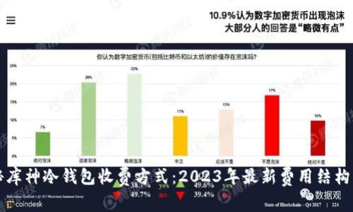 揭秘库神冷钱包收费方式：2023年最新费用结构分析