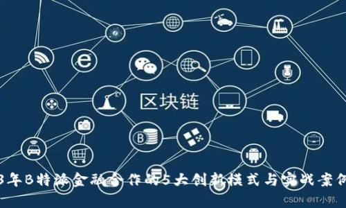 2023年B特派金融合作的5大创新模式与实战案例分析