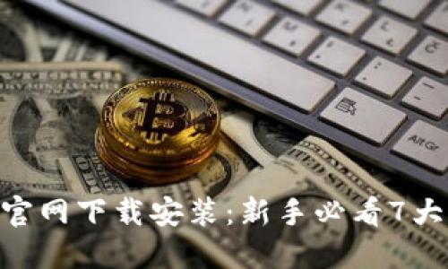 2023年币钱包APP官网下载安装：新手必看7大步骤，快速上手技巧