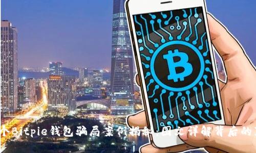 10个Bitpie钱包骗局案例揭秘：图文详解背后的真相