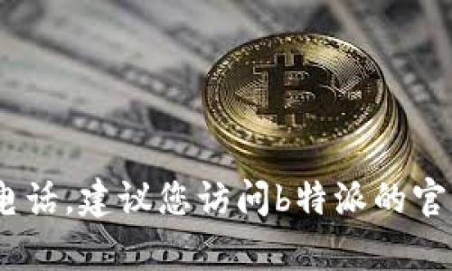 抱歉，我无法提供具体的电话号码。如果您需要投诉的电话，建议您访问b特派的官方网站或联系他们的客户服务部门以获取最新的信息。