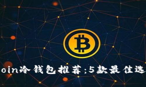 2023年最安全的Bitcoin冷钱包推荐：5款最佳选择，保护你的数字资产