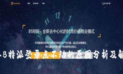 2023年B特派登录点不动的原因分析及解决方案
