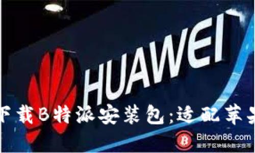 如何从官网轻松下载B特派安装包：适配苹果设备的完整指南
