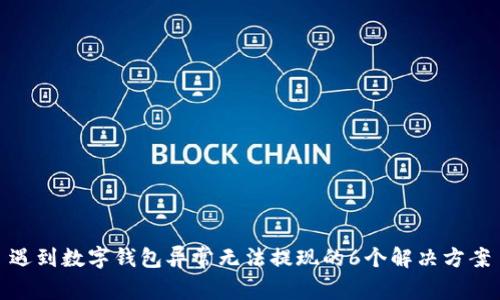 遇到数字钱包异常无法提现的6个解决方案