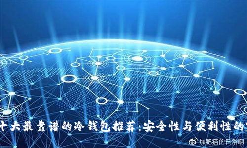 2023年十大最靠谱的冷钱包推荐：安全性与便利性的完美结合