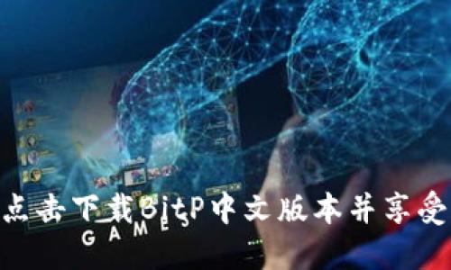 2023年最新：点击下载BitP中文版本并享受无缝交易体验