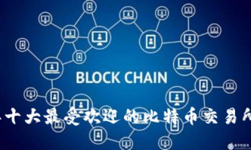 2023年十大最受欢迎的比特币交易所排行榜