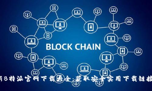 2023年最新B特派官网下载大全：获取安全实用下载链接的必备指南