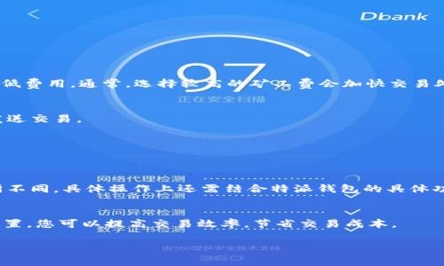 特派钱包怎么改矿工费的详细指南：6个简单步骤教你轻松调整

特派钱包,矿工费,比特币交易,数字货币/guanjianci

了解特派钱包与矿工费
特派钱包是一款在数字货币领域中广受欢迎的钱包应用，用户可以使用它来存储、发送和接收比特币及其他数字资产。在数字货币交易中，面对网络特别繁忙或拥堵的情况，矿工费（通常被称为交易费用）变得尤为重要。矿工费是用户为了让自己的交易得到及时处理而支付给矿工的费用。正是由于矿工需要通过打包交易获得报酬，所以这笔费用直接影响了交易的优先级。

为何需要调整矿工费
在使用特派钱包时，用户可能会发现有时交易处理速度较慢，尤其是在网络拥堵时。此时，适当提高矿工费可以确保交易能在短时间内被矿工处理。相反，在某些情况下，如果用户并不急于完成交易，降低矿工费则可以节省费用。因此，了解如何根据需求调整矿工费是非常重要的。

如何调整特派钱包的矿工费
以下是调整特派钱包矿工费的六个简单步骤：

步骤1：打开特派钱包
确保你已经下载并安装了最新版本的特派钱包应用。打开钱包应用，输入你的密码以进行访问。

步骤2：选择发起交易
在钱包界面寻找“发送”或者“发起交易”的选项。输入收款人的地址以及你想要发送的比特币数量。

步骤3：查看交易设置
在输入完发送信息后，你通常会被引导到交易设置页面。在这里，有些钱包会显示默认的矿工费和预估的交易处理时间。

步骤4：调整矿工费
在交易设置页面，寻找“矿工费”或“交易费用”的选项。特派钱包允许用户手动输入.tx费用，或者选择不同的费用级别，如“低”、“中”、“高”等。根据你的需求，调高或调低费用。通常，选择较高的矿工费会加快交易处理速度，而低矿工费可能会导致交易确认时间延长。

步骤5：确认交易信息
在调整完矿工费后，系统可能会提示你确认交易的各项信息，包括收款地址、发送金额和矿工费。仔细检查确保信息无误。在你确认一切信息是正确的后，可以准备发送交易。

步骤6：完成交易
最后，点击“发送”按钮，交易便完成了。你可以在钱包界面查看当前交易状态，特派钱包会更新交易的进度，以便你随时掌握进展情况。

其他重要因素
虽然矿工费可以灵活调整，但用户仍需注意网络状况。在网络拥堵的情况下，即便是提高矿工费的交易，也可能会遇到延迟。此外，不同钱包对矿工费的设置可能有所不同，具体操作上还需结合特派钱包的具体功能和更新。

总结
调整特派钱包的矿工费是确保交易顺利完成的重要步骤。用户只需按照上述步骤进行操作，就能根据实际需要灵活应对网络变化和交易需求。通过合理的矿工费设置，您可以提高交易效率，节省交易成本。 

在进行数字货币交易的时候，了解相关的费用结构和调整方式可以帮助你更好地管理自己的资产。希望以上的指南对你有所帮助！