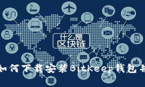 2023年详细指南：如何下载安装BitKeep钱包并开始加密货币交易