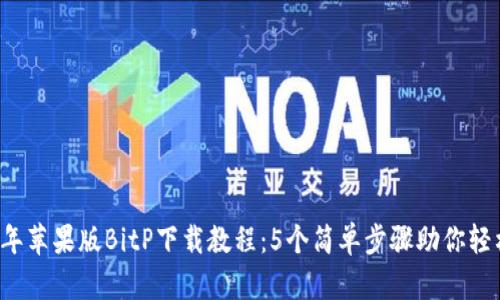 2023年苹果版BitP下载教程：5个简单步骤助你轻松入手