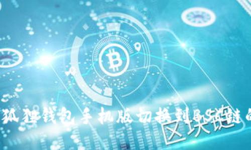 2023年小狐狸钱包手机版切换到BSC链的详细指南