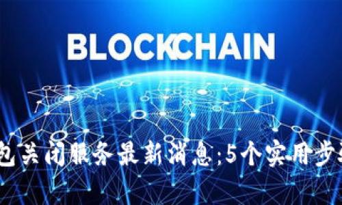 2023年库神钱包关闭服务最新消息：5个实用步骤助你顺利关停