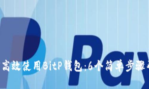 2023年如何高效使用BitP钱包：6个简单步骤帮你轻松上手