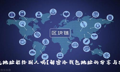 冷钱包地址能给别人吗？解密冷钱包地址的分享与安全性