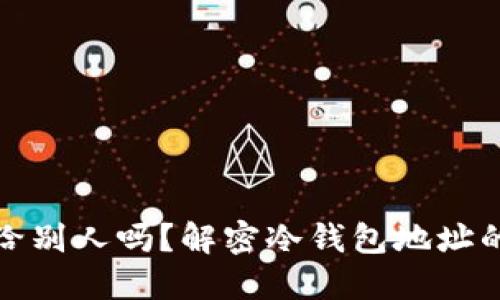 冷钱包地址能给别人吗？解密冷钱包地址的分享与安全性