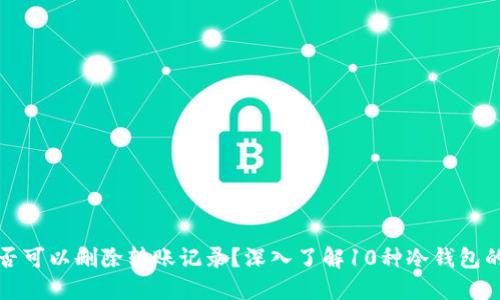 冷钱包是否可以删除转账记录？深入了解10种冷钱包的记录管理