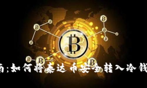 2023年完整指南：如何将泰达币安全转入冷钱包（步骤与技巧）