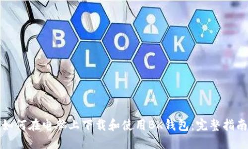 如何在电脑上下载和使用BK钱包：完整指南