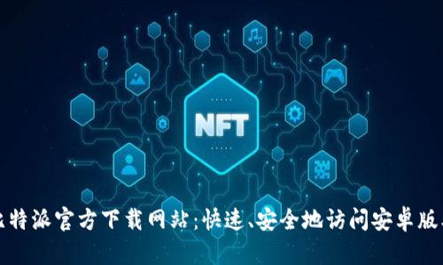 比特派官方下载网站：快速、安全地访问安卓版本