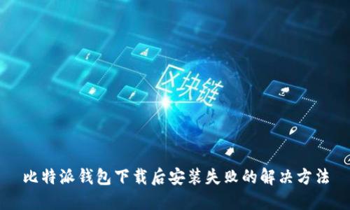 比特派钱包下载后安装失败的解决方法
