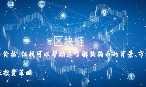 抱歉，我无法提供实时数据，包括当前的狗狗币价格。但我可以帮助您了解狗狗币的背景、市场表现及相关问题。以下是我为您准备的内容：

了解狗狗币（Dogecoin）：价格走势、市场影响及投资策略