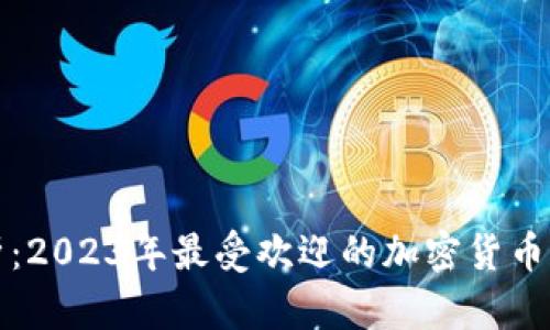 全面解析：2023年最受欢迎的加密货币钱包品牌