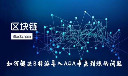 如何解决B特派导入ADA币未到账的问题