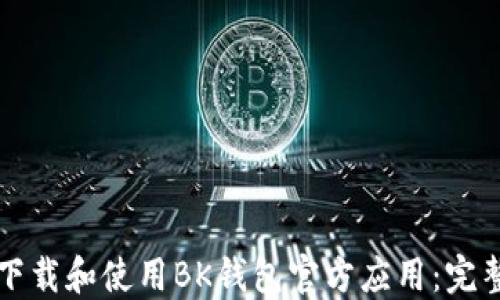 
如何下载和使用BK钱包官方应用：完整指南